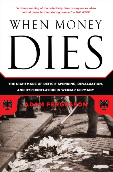 When money dies [electronic resource] : the nightmare of deficit spending, devaluation, and hyperinflation in Weimar Germany / Adam Fergusson.