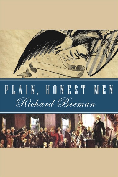 Plain, honest men [electronic resource] : the making of the American Constitution / Richard Beeman.