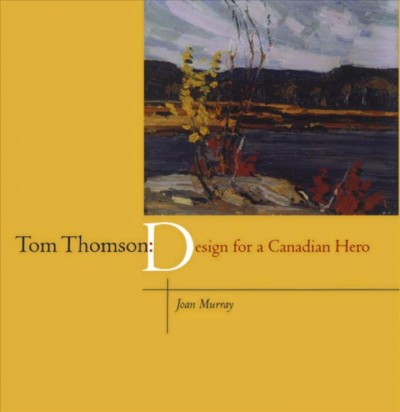 Tom Thomson : design for a Canadian hero / Joan Murray.