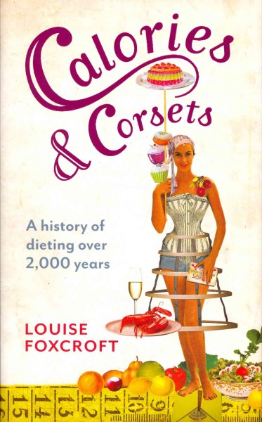 Calories & corsets : a history of dieting over 2,000 years / Louise Foxcroft.
