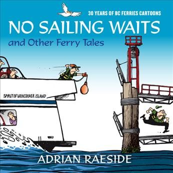 No sailing waits and other ferry tales : 30 years of BC ferries cartoons / Adrian Raeside.