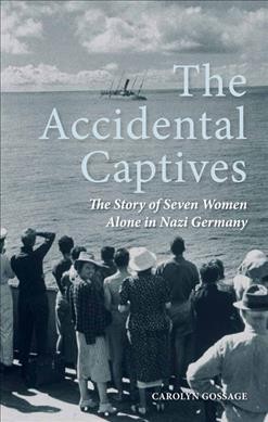 The accidental captives : the story of seven women trapped alone in Nazi Germany / Carolyn Gossage with the co-operation of Peter Levitt.