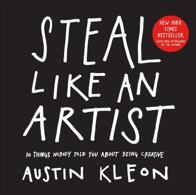 Steal like an artist : 10 things nobody told you about being creative / Austin Kleon.