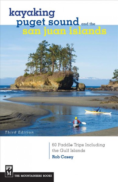 Kayaking Pugent Sound & the San Juan Islands : 60 paddle trips including the Gulf Islands / Rob Casey.