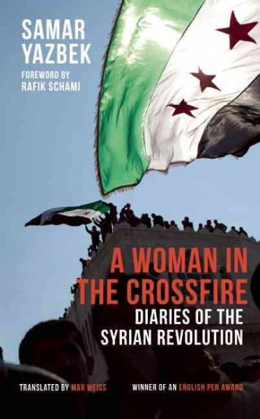 A woman in the crossfire : diaries of the Syrian revolution / Samar Yazbek ; translated from the Arabic by Max Weiss.