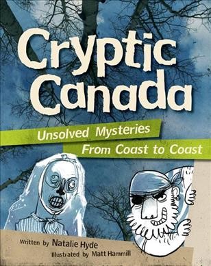 Cryptic Canada : unsolved mysteries from coast to coast / written by Natalie Hyde ; illustrated by Matt Hammill.