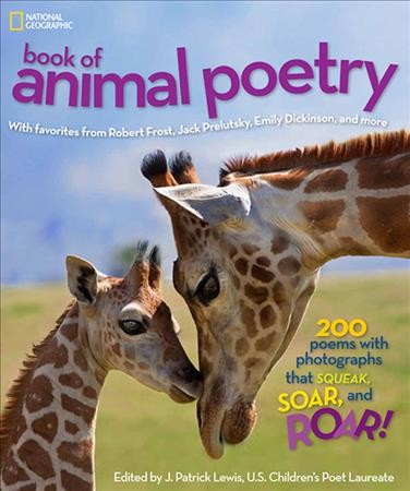 National Geographic book of animal poetry : 200 poems with photographs that squeak, soar, and roar / edited by J. Patrick Lewis.