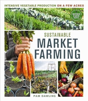 Sustainable market farming : intensive vegetable production on a few acres / Pam Dawling ; foreword by Lynn Byczynski.