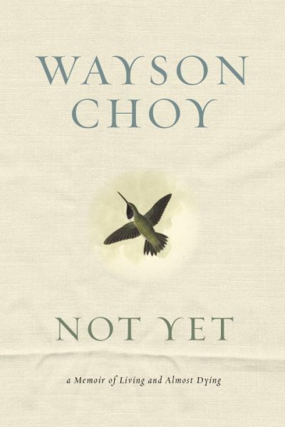 Not yet : a memoir of living and almost dying / Wayson Choy.
