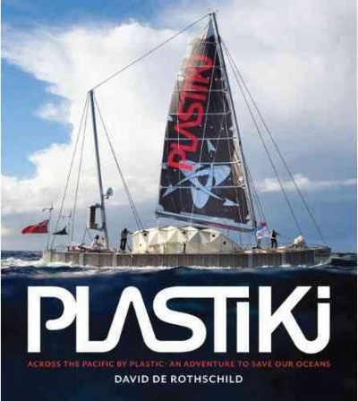 Plastiki : across the Pacific on plastic, an adventure to save our oceans / by David de Rothschild, as told to Jim Gorman  ; foreword by Achim Steiner.