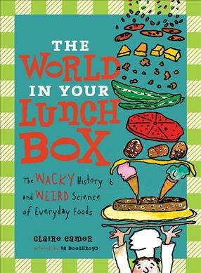 The world in your lunch box : [the wacky history and weird science of everyday foods] / Claire Eamer ; artwork by Sa Boothroyd.