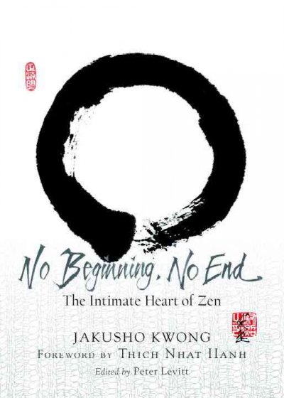 No beginning, no end : the intimate heart of Zen / Jakusho Kwong ; edited by Peter Levitt.