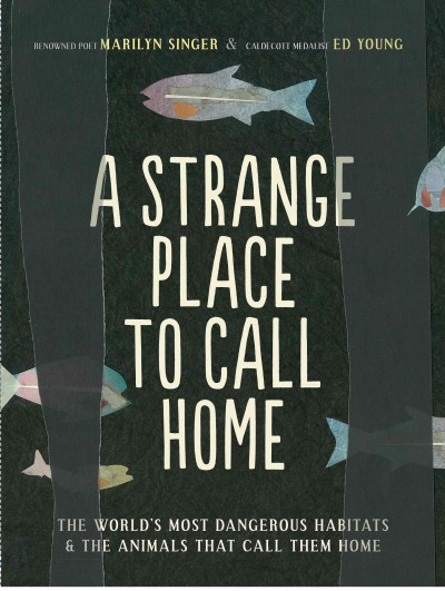 A strange place to call home : the world's most difficult habitats & the animals that call them home / Marilyn Singer & [illustrations by] Ed Young.