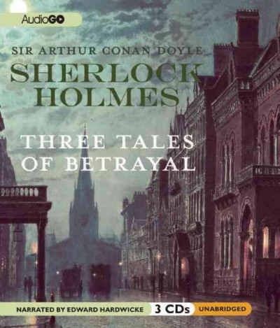 Sherlock Holmes [sound recording] : three tales of betrayal / Sir Arthur Conan Doyle.