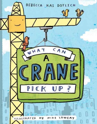 What can a crane pick up? / Rebecca Kai Dotlich ; illustrated by Mike Lowery.