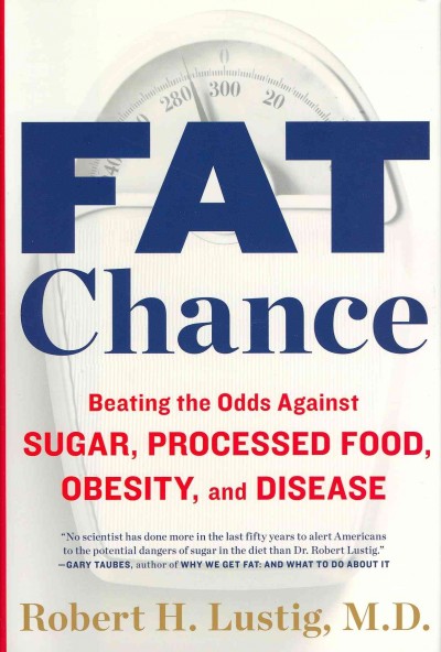 Fat chance : beating the odds against sugar, processed food, obesity, and disease / Robert H. Lustig.