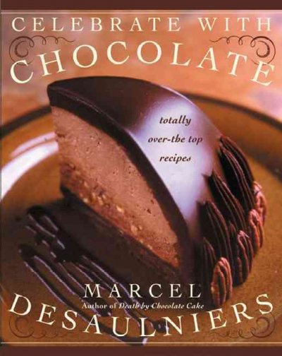 Celebrate with chocolate : totally over-the-top recipes / Marcel Desaulniers ; recipes with Ganache Hill test kitchen chef Brett Bailey ; photographs by Ron Manville.
