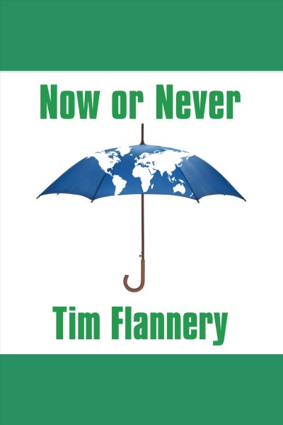 Now or never [electronic resource] : why we must act now to end climate change and create a sustainable future / Tim Flannery.