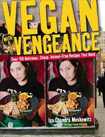 Vegan with a vengeance [electronic resource] : over 150 delicious, cheap, animal-free recipes that rock / Isa Chandra Moskowitz ; photographs by Geoffery Tischman ; food styling by Neje Bailey, Isa Chandra Moskowitz, and Terry Romero.
