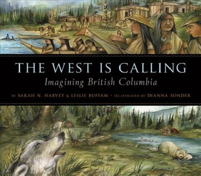 The West is calling [electronic resource] : imagining British Columbia / by Sarah N. Harvey & Leslie Buffam ; illustrated by Dianna Bonder.