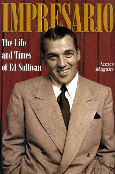 Impresario [electronic resource] : the life and times of Ed Sullivan / James Maguire.