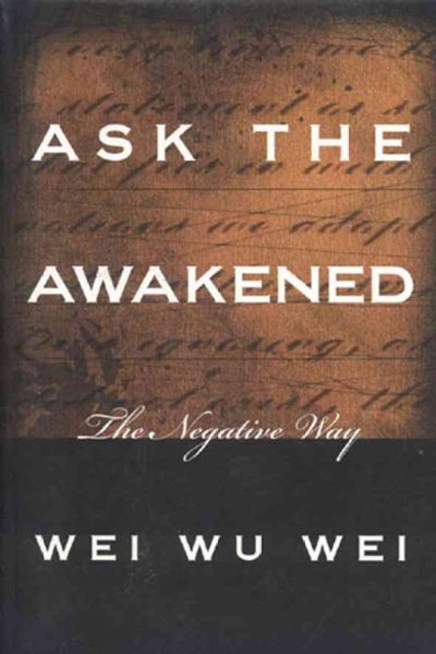 Ask the Awakened : the negative way / Wei Wu Wei.