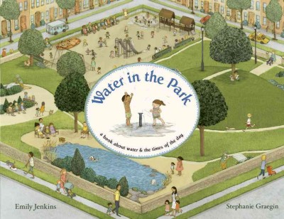 Water in the park : a book about water & the times of the day / written by Emily Jenkins ; illustrated by Stephanie Graegin.