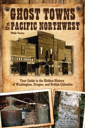Ghost towns of the Pacific Northwest : your guide to the hidden history of Washington, Oregon, and British Columbia / by Philip Varney.