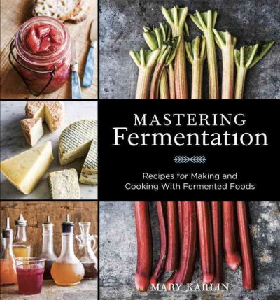 Mastering fermentation : recipes for making and cooking with fermented foods / Mary Karlin ; photography by Ed Anderson.