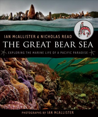 The great bear sea : exploring the marine life of a pacific paradise / Ian McAllister, Nicholas Read.