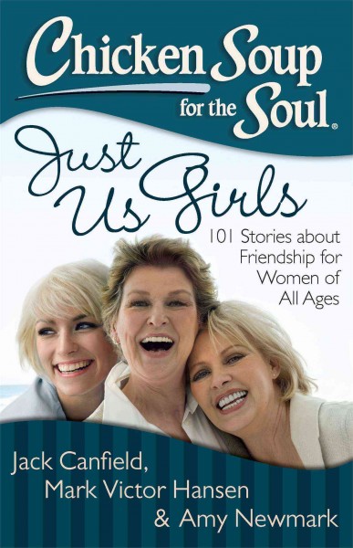 Chicken soup for the soul : just us girls : 101 stories about friendship for women of all ages / [compiled by] Jack Canfield, Mark Victor Hansen & Amy Newmark.