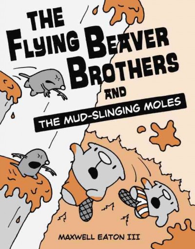 The flying beaver brothers and the mud-slinging moles / Maxwell Eaton III.