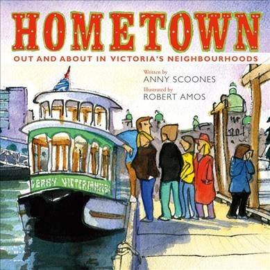 Hometown : out and about in Victoria's neighbourhoods / written by Anny Scoones ; illustrated by Robert Amos.