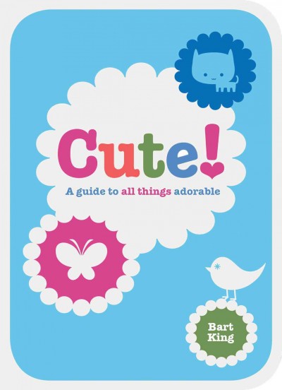 Cute! : a guide to all things adorable / Bart King ; illustrations by Jennifer Kalis.