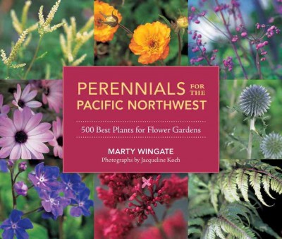 Perennials for the Pacific Northwest : 500 best plants for flower gardens / Marty Wingate ; photographs by Jacqueline Koch.