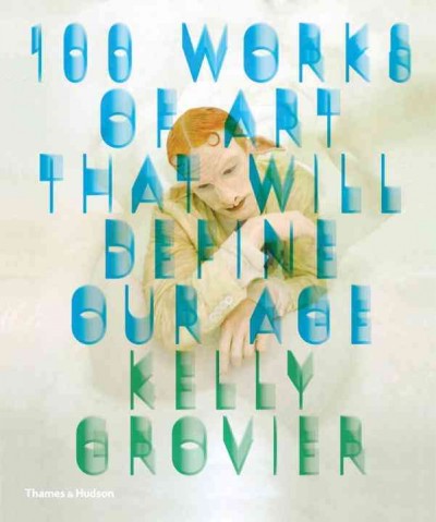 100 works of art that will define our age / Kelly Grovier.