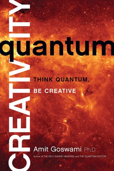 Quantum creativity : think quantum, be creative / Amit Goswami, Ph.D.