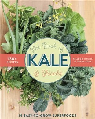 The book of kale & friends : 14 easy-to-grow superfoods / Sharon Hanna & Carol Pope.