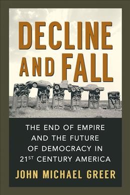 Decline and fall : the end of empire and the future of democracy in 21st century America / John Michael Greer.