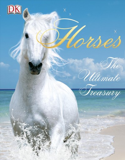 Horses [electronic resource] : the ultimate treasury / written by John Woodward ; consultant, Kim Bryan.