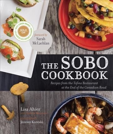 The SoBo cookbook : recipes from the Tofino restaurant at the end of the Canadian road / Lisa Ahier & Andrew Morrison ; photography by Jeremy Koreski.