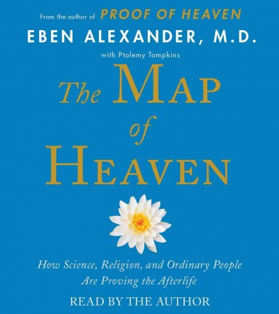 The map of heaven : [sound recording] / how science, religion, and ordinary people are proving the afterlife / Eben Alexander.
