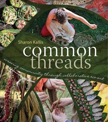 Common threads : weaving community through collaborative eco-art / Sharon Kallis.