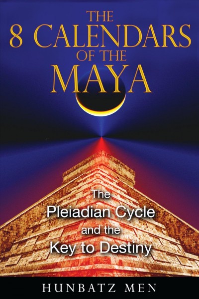 The 8 calendars of the Maya : the pleiadian cycle and the key to destiny / Hunbatz Men ; translated by Ariel Godwin.