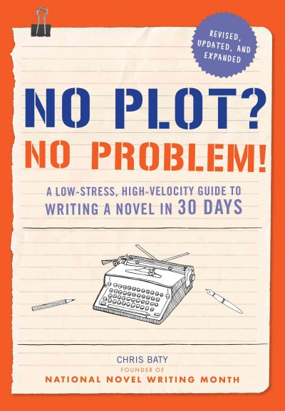 No plot? No problem! : a low-stress, high-velocity guide to writing a novel in 30 days / Chris Baty.