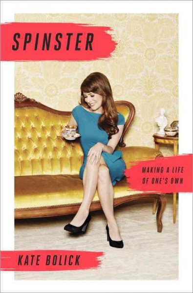 Spinster : making a life of one's own / Kate Bolick.
