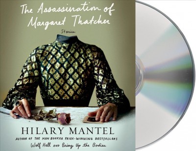 The assassination of Margaret Thatcher [sound recording] : stories / Hilary Mantel.