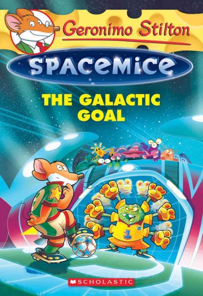 The galactic goal / text by Geronimo Stilton ; interior illustrations by Giuseppe Facciotto (design) and Daniele Verzini (color) ; graphics by Chiara Cebraro ; translated by Julia Heim ; based on an original idea by Elisabetta Dami.