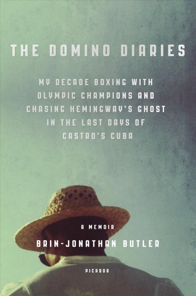 The domino diaries : my decade boxing with Olympic champions and chasing Hemingway's ghost in the last days of Castro's Cuba / Brin-Jonathan Butler.