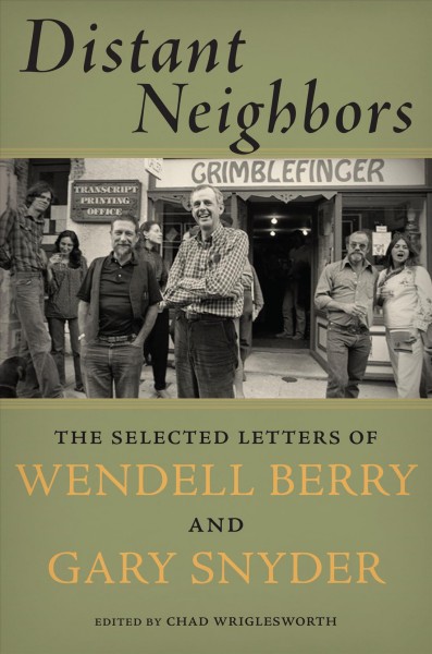 Distant neighbors : the selected letters of Wendell Berry and Gary Snyder / edited by Chad Wriglesworth.